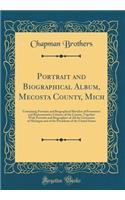 Portrait and Biographical Album, Mecosta County, Mich: Containing Portraits and Biographical Sketches of Prominent and Representative Citizens of the County, Together with Portraits and Biographies of All the Governors of Michigan and of the Presid: Containing Portraits and Biographical Sketches of Prominent and Representative Citizens of the County, Together with Portraits and Biographies of Al