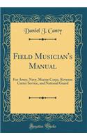 Field Musician's Manual: For Army, Navy, Marine Corps, Revenue Cutter Service, and National Guard (Classic Reprint)
