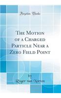 The Motion of a Charged Particle Near a Zero Field Point (Classic Reprint)