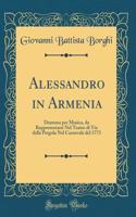 Alessandro in Armenia: Dramma per Musica, da Rappresentarsi Nel Teatro di Via della Pergola Nel Carnevale del 1773 (Classic Reprint)