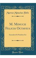 M. Minucii Felicis Octavius: Emendavit Et Praefatus Est (Classic Reprint)