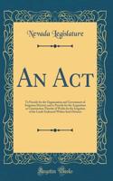 An Act: To Provide for the Organization and Government of Irrigation Districts and to Provide for the Acquisition or Construction Thereby of Works for the Irrigation of the Lands Embraced Within Such Districts (Classic Reprint)