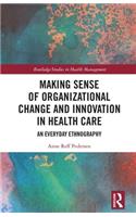 Making Sense of Organizational Change and Innovation in Health Care