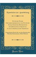 Entwurf Einer Grundbuchordnung Und Entwurf Eines Gesetzes Betreffend Die Zwangsvollstreckung in Das Unbewegliche VermÃ¶gen: Ausgearbeitet Durch Die Von Dem Bundesrathe Berufene Kommission, Nebst Motiven (Classic Reprint)