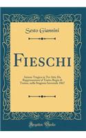 Fieschi: Azione Tragica in Tre Atti; Da Rappresentarsi Al Teatro Regio Di Torino, Nella Stagione Invernale 1867 (Classic Reprint): Azione Tragica in Tre Atti; Da Rappresentarsi Al Teatro Regio Di Torino, Nella Stagione Invernale 1867 (Classic Reprint)