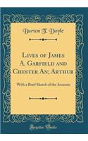 Lives of James A. Garfield and Chester An; Arthur: With a Brief Sketch of the Assassin (Classic Reprint)
