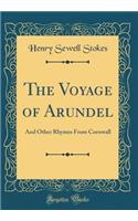 The Voyage of Arundel: And Other Rhymes from Cornwall (Classic Reprint): And Other Rhymes from Cornwall (Classic Reprint)