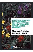 Everything about Our New Possessions. Being of Handy Book on Cuba, Porto Rico, Hawaii, and the Philippines