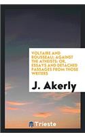 Voltaire and Rousseau; Against the Atheists: Or, Essays and Detached Passages from Those Writers
