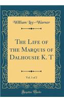 The Life of the Marquis of Dalhousie K. T, Vol. 1 of 2 (Classic Reprint)