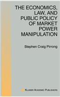 Economics, Law, and Public Policy of Market Power Manipulation