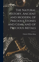 Natural History, Ancient and Modern, of Precious Stones and Gems, and of Precious Metals