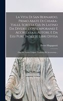 Vita Di San Bernardo, Primo Abate Di Chiara-valle. Scritta Già In Latino Da Diversi Contemporanei E Accreditati Autori, E Da Essi Pure In Sette Libri Divisa; Ora Nel Nostro Volgare Tradotta, Ed Accresciuta ..