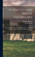 English and Welch Vocabulary: Or, an Easy Guide to the Antient British Language ... to Which Is Prefixed, a Grammar of the Welch Language by Thomas Richards