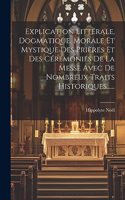 Explication Littérale, Dogmatique, Morale Et Mystique Des Prières Et Des Cérémonies De La Messe Avec De Nombreux Traits Historiques......