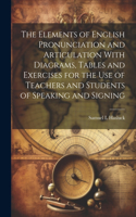 Elements of English Pronunciation and Articulation With Diagrams, Tables and Exercises for the use of Teachers and Students of Speaking and Signing