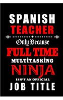 Spanish Teacher Only Because Full Time Multitasking Ninja Isn't An Official Job Title: Teacher Appreciation Gift: Blank Lined Notebook, Journal, diary to write in. Perfect Graduation Year End Gift for teachers ( alternative to Thank Yo