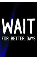 Wait For Better Days: Daily Success, Motivation and Everyday Inspiration For Your Best Year Ever, 365 days to more Happiness Motivational Year Long Journal / Daily Notebo