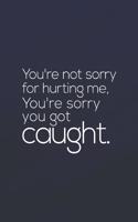 You Re Not Sorry For Hurting Me. You Re Sorry You Got Cought