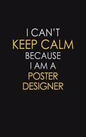 I Can't Keep Calm Because I Am A Poster Designer