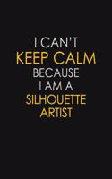 I Can't Keep Calm Because I Am A Silhouette Artist