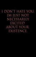 I Don't Hate You, I'm Just Not Necessarily Excited about Your Existence