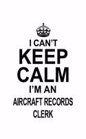 I Can't Keep Calm I'm An Aircraft Records Clerk
