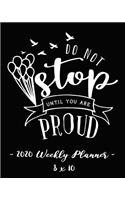 2020 Weekly Planner - Do Not Stop Until You Are Proud: 8 X 10 - 12 Month Success Journal, Calendar, Daily, Weekly and Monthly Personal Goal Setting Logbook, Increase Productivity