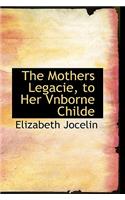 The Mothers Legacie, to Her Vnborne Childe