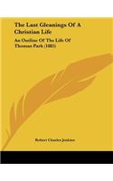 The Last Gleanings Of A Christian Life: An Outline Of The Life Of Thomas Park (1885)