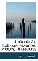 Le Canada, Ses Institutions, Ressources, Produits, Manufactures