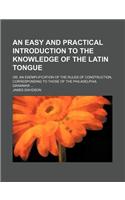 An Easy and Practical Introduction to the Knowledge of the Latin Tongue; Or, an Exemplification of the Rules of Construction, Corresponding to Those of the Philadelphia Grammar: (English)