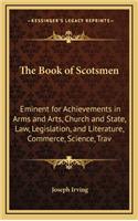 The Book of Scotsmen: Eminent for Achievements in Arms and Arts, Church and State, Law, Legislation, and Literature, Commerce, Science, Trav