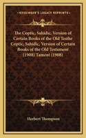 The Coptic, Sahidic, Version of Certain Books of the Old Testhe Coptic, Sahidic, Version of Certain Books of the Old Testament (1908) Tament (1908)
