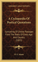 Cyclopaedia Of Poetical Quotations: Consisting Of Choice Passages From The Poets Of Every Age And Country (1853)