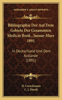Bibliographie Der Auf Dem Gebiete Der Gesammten Medicin Book, Januar-Marz 1891