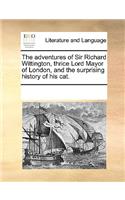 The Adventures of Sir Richard Wittington, Thrice Lord Mayor of London, and the Surprising History of His Cat.
