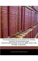 To Reauthorize the Satellite Home Viewer Extension and Reauthorization Act of 2004, and for Other Purposes.