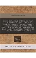 A New Catalogue of English Plays Containing All the Comedies, Tragedies, Tragi-Comedies, Opera's, Masques, Pastorals, Interludes, Farces, & Both Ancient and Modern, That Have Ever Yet Been Printed, to This Present Year 1688 (1687)