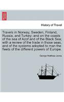 Travels in Norway, Sweden, Finland, Russia, and Turkey; and on the coasts of the sea of Azof and of the Black Sea; with a review of the trade in those seas, and of the systems adopted to man the fleets of the different powers of Europe.