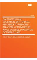 On Professional Education, with Special Reference to Medicine: An Address Delivered at King's College, London on October 3, 1905: An Address Delivered at King's College, London on October 3, 1905