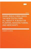 Ramie (Rhea) China Grass. the New Textile Fibre. All about It. a Book for Planters, Manufacturers, and Merchants