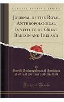 Journal of the Royal Anthropological Institute of Great Britain and Ireland (Classic Reprint)