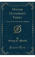 Master Hathorne's Family: A Story of the Early Boston Baptists (Classic Reprint)