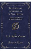 The Life and Adventures of Nat Foster: Trapper and Hunter of the Adirondacks (Classic Reprint)