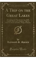 A Trip on the Great Lakes: Description of a Trip, Summer, by a Skiff, Traveler, Who Loves Outdoors; Tells, of Fish, Fur, Game and Other, Things of Interest (Classic Reprint)