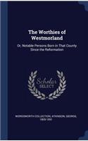 The Worthies of Westmorland: Or, Notable Persons Born in That County Since the Reformation