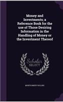 Money and Investments; A Reference Book for the Use of Those Desiring Information in the Handling of Money or the Investment Thereof