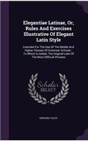 Elegantiae Latinae, Or, Rules And Exercises Illustrative Of Elegant Latin Style: (English)