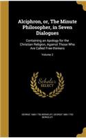 Alciphron, or, The Minute Philosopher, in Seven Dialogues: Containing an Apology for the Christian Religion, Against Those Who Are Called Free-thinkers; Volume 2